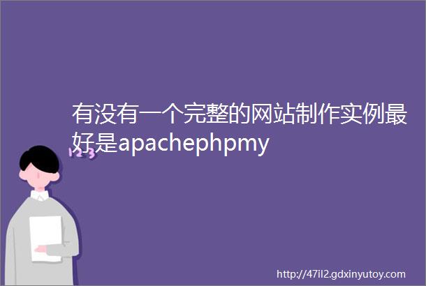 有没有一个完整的网站制作实例最好是apachephpmy